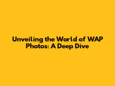 Unveiling the World of WAP Photos: A Deep Dive