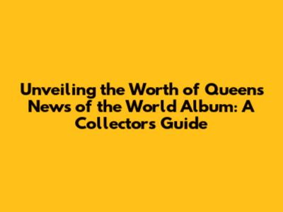 Unveiling the Worth of Queen's News of the World Album: A Collector's Guide
