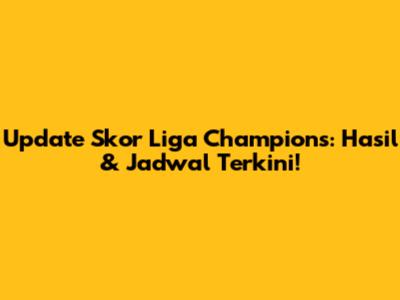 Update Skor Liga Champions: Hasil & Jadwal Terkini!