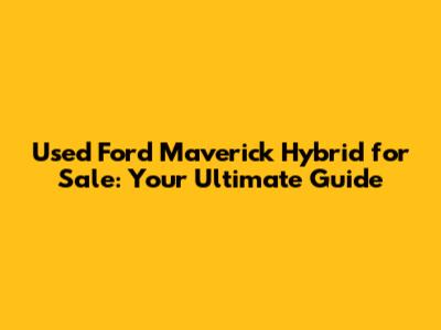 Used Ford Maverick Hybrid for Sale: Your Ultimate Guide