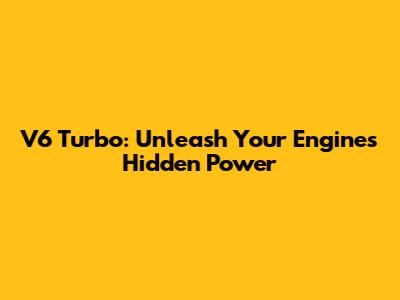 V6 Turbo: Unleash Your Engine's Hidden Power