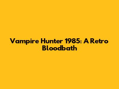Vampire Hunter 1985: A Retro Bloodbath