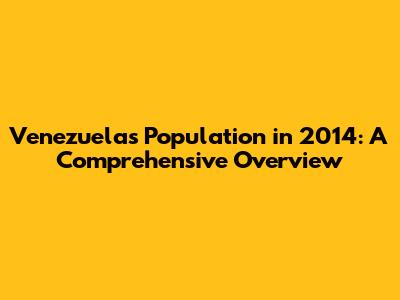 Venezuela's Population in 2014: A Comprehensive Overview