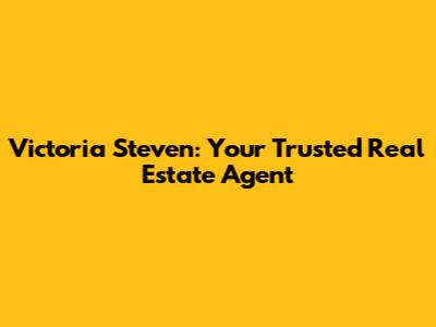 Victoria Steven: Your Trusted Real Estate Agent