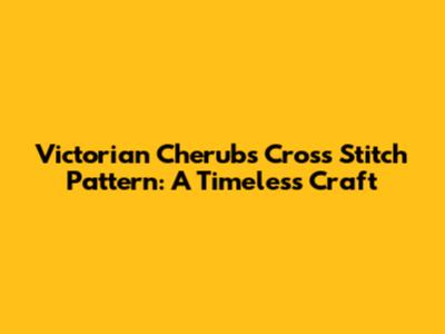 Victorian Cherubs Cross Stitch Pattern: A Timeless Craft
