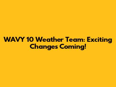 WAVY 10 Weather Team: Exciting Changes Coming!