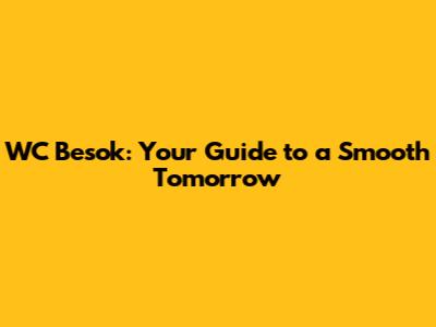 WC Besok: Your Guide to a Smooth Tomorrow