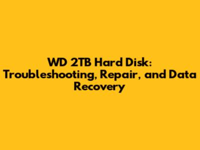 WD 2TB Hard Disk: Troubleshooting, Repair, and Data Recovery