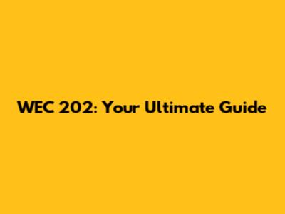 WEC 202: Your Ultimate Guide