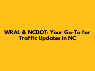 WRAL & NCDOT: Your Go-To for Traffic Updates in NC