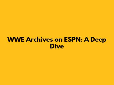 WWE Archives on ESPN: A Deep Dive