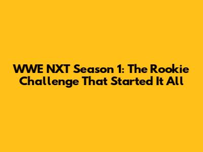 WWE NXT Season 1: The Rookie Challenge That Started It All
