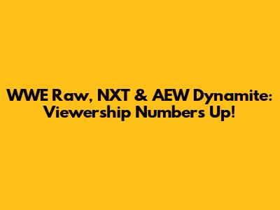 WWE Raw, NXT & AEW Dynamite: Viewership Numbers Up!