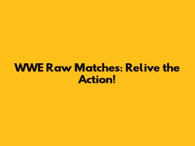 WWE Raw Matches: Relive the Action!