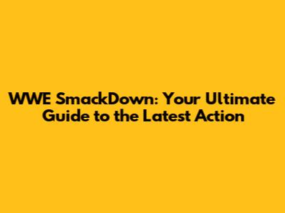 WWE SmackDown: Your Ultimate Guide to the Latest Action