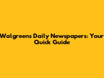 Walgreens Daily Newspapers: Your Quick Guide