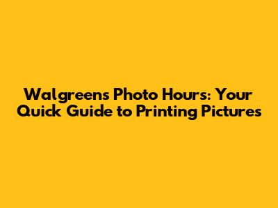 Walgreens Photo Hours: Your Quick Guide to Printing Pictures