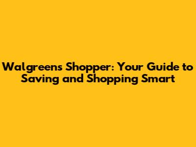 Walgreens Shopper: Your Guide to Saving and Shopping Smart