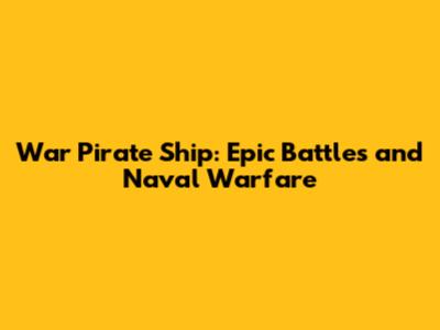 War Pirate Ship: Epic Battles and Naval Warfare