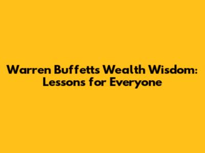 Warren Buffett's Wealth Wisdom: Lessons for Everyone