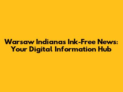 Warsaw Indiana's Ink-Free News: Your Digital Information Hub