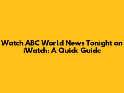 Watch ABC World News Tonight on iWatch: A Quick Guide
