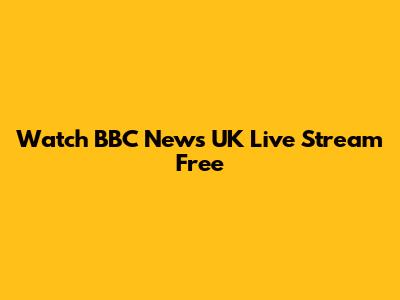 Watch BBC News UK Live Stream Free
