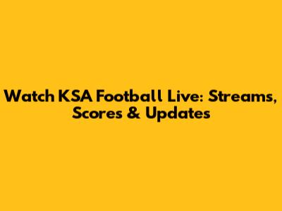Watch KSA Football Live: Streams, Scores & Updates
