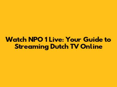 Watch NPO 1 Live: Your Guide to Streaming Dutch TV Online