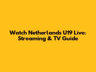 Watch Netherlands U19 Live: Streaming & TV Guide