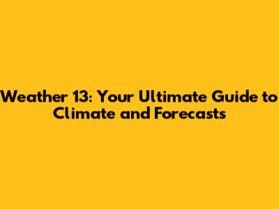 Weather 13: Your Ultimate Guide to Climate and Forecasts