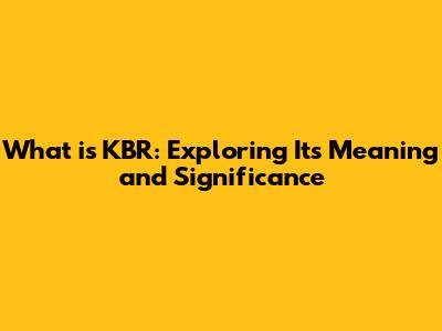 What is KBR: Exploring Its Meaning and Significance