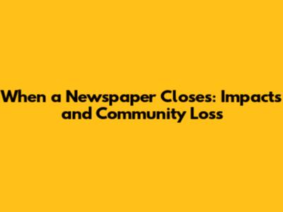 When a Newspaper Closes: Impacts and Community Loss
