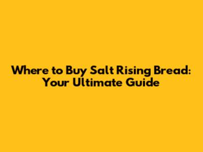Where to Buy Salt Rising Bread: Your Ultimate Guide