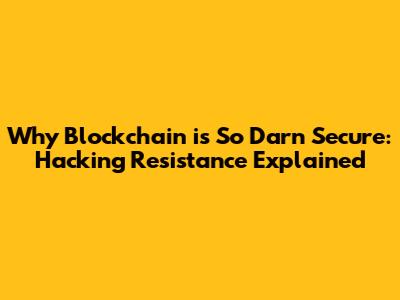 Why Blockchain is So Darn Secure: Hacking Resistance Explained