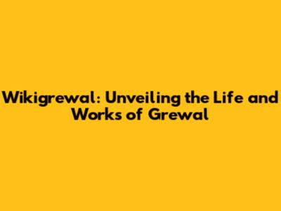 Wikigrewal: Unveiling the Life and Works of Grewal
