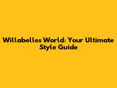 Willabelle's World: Your Ultimate Style Guide