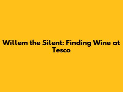 Willem the Silent: Finding Wine at Tesco