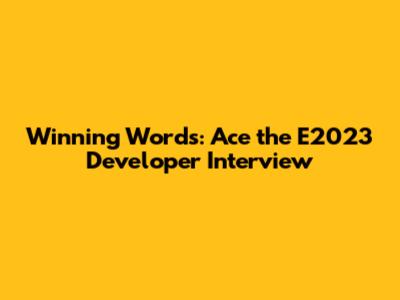 Winning Words: Ace the E2023 Developer Interview