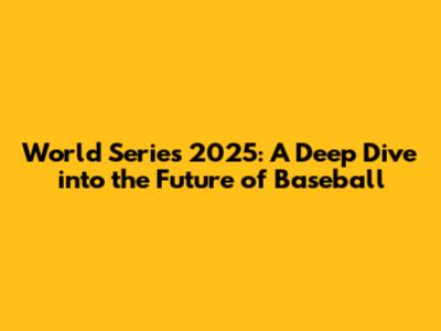 World Series 2025: A Deep Dive into the Future of Baseball