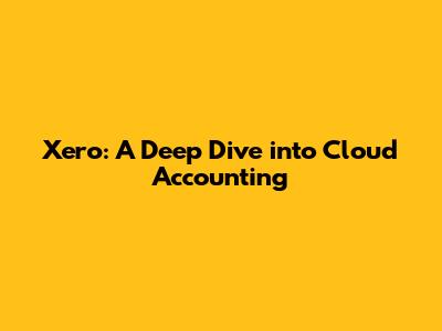 Xero: A Deep Dive into Cloud Accounting