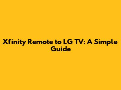 Xfinity Remote to LG TV: A Simple Guide