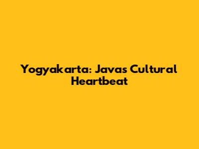 Yogyakarta: Java's Cultural Heartbeat