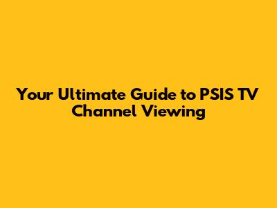 Your Ultimate Guide to PSIS TV Channel Viewing