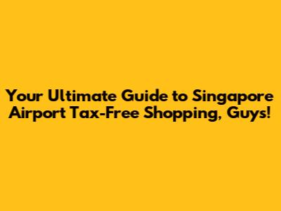 Your Ultimate Guide to Singapore Airport Tax-Free Shopping, Guys!