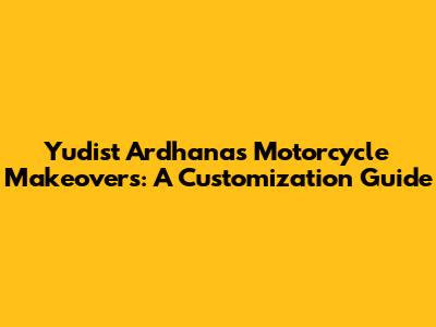 Yudist Ardhana's Motorcycle Makeovers: A Customization Guide