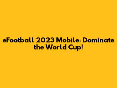 eFootball 2023 Mobile: Dominate the World Cup!