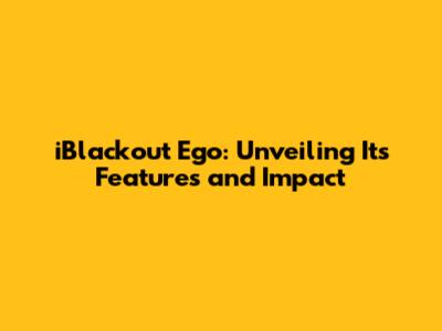 iBlackout Ego: Unveiling Its Features and Impact
