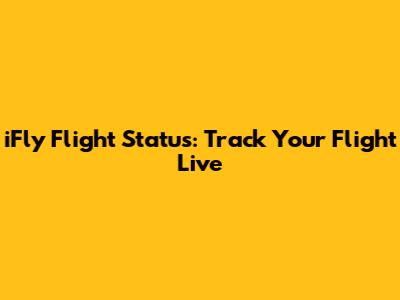 iFly Flight Status: Track Your Flight Live