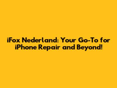 iFox Nederland: Your Go-To for iPhone Repair and Beyond!